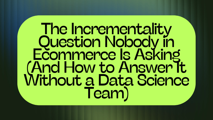 The Incrementality Question Nobody in Ecommerce Is Asking (And How to Answer It Without a Data Science Team)