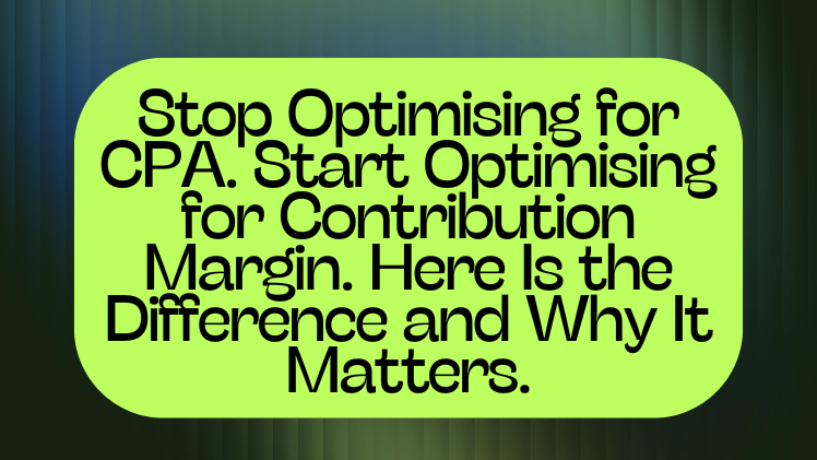 Stop Optimising for CPA. Start Optimising for Contribution Margin. Here Is the Difference and Why It Matters.