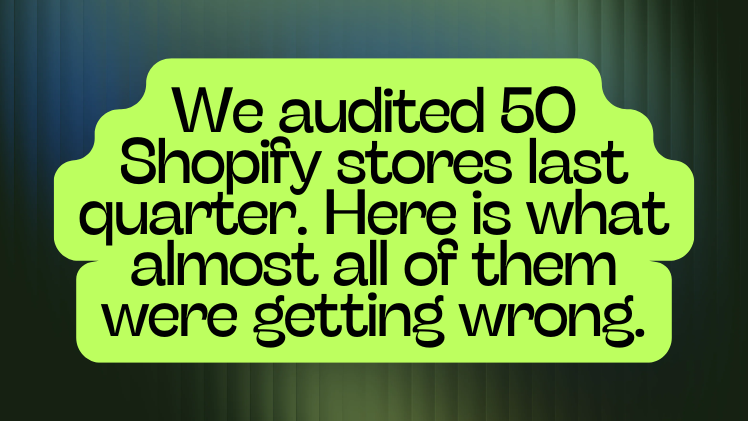 We audited 50 Shopify stores last quarter. Here is what almost all of them were getting wrong.