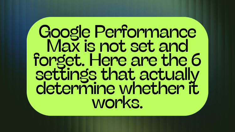 Google Performance Max is not set and forget. Here are the 6 settings that actually determine whether it works.