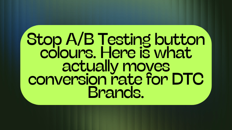 Stop A/B Testing button colours. Here is what actually moves conversion rate for DTC Brands.