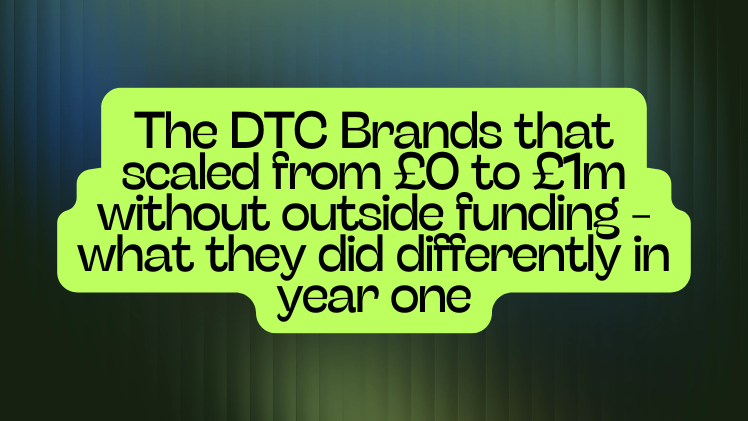 The DTC Brands that scaled from £0 to £1m without outside funding - what they did differently in year one