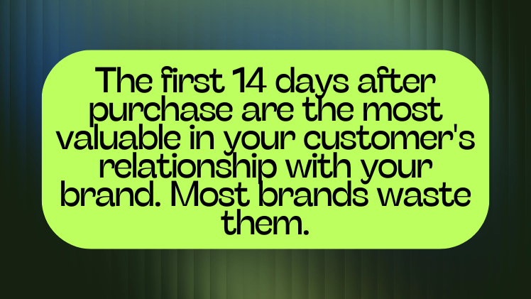 The first 14 days after purchase are the most valuable in your customer's relationship with your brand. Most brands waste them.