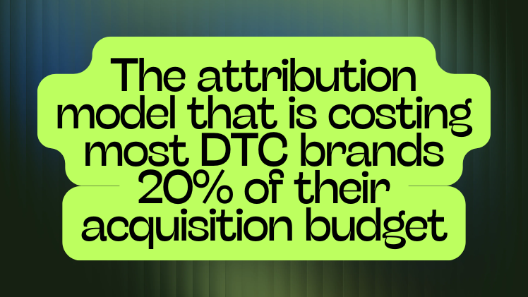 The attribution model that is costing most DTC brands 20% of their acquisition budget