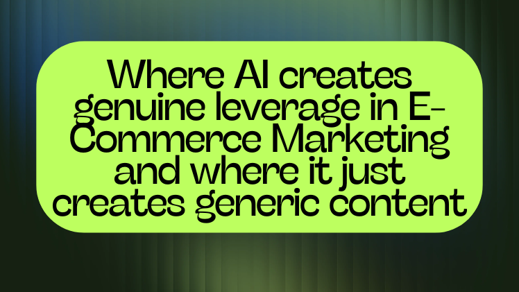 Where AI creates genuine leverage in E-Commerce Marketing and where it just creates generic content