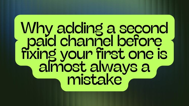 Why adding a second paid channel before fixing your first one is almost always a mistake